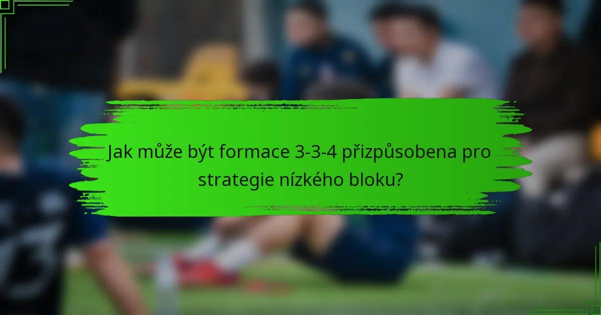 Jak může být formace 3-3-4 přizpůsobena pro strategie nízkého bloku?