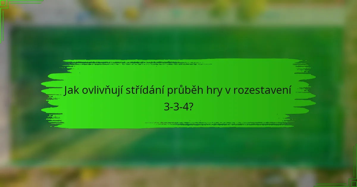 Jak ovlivňují střídání průběh hry v rozestavení 3-3-4?