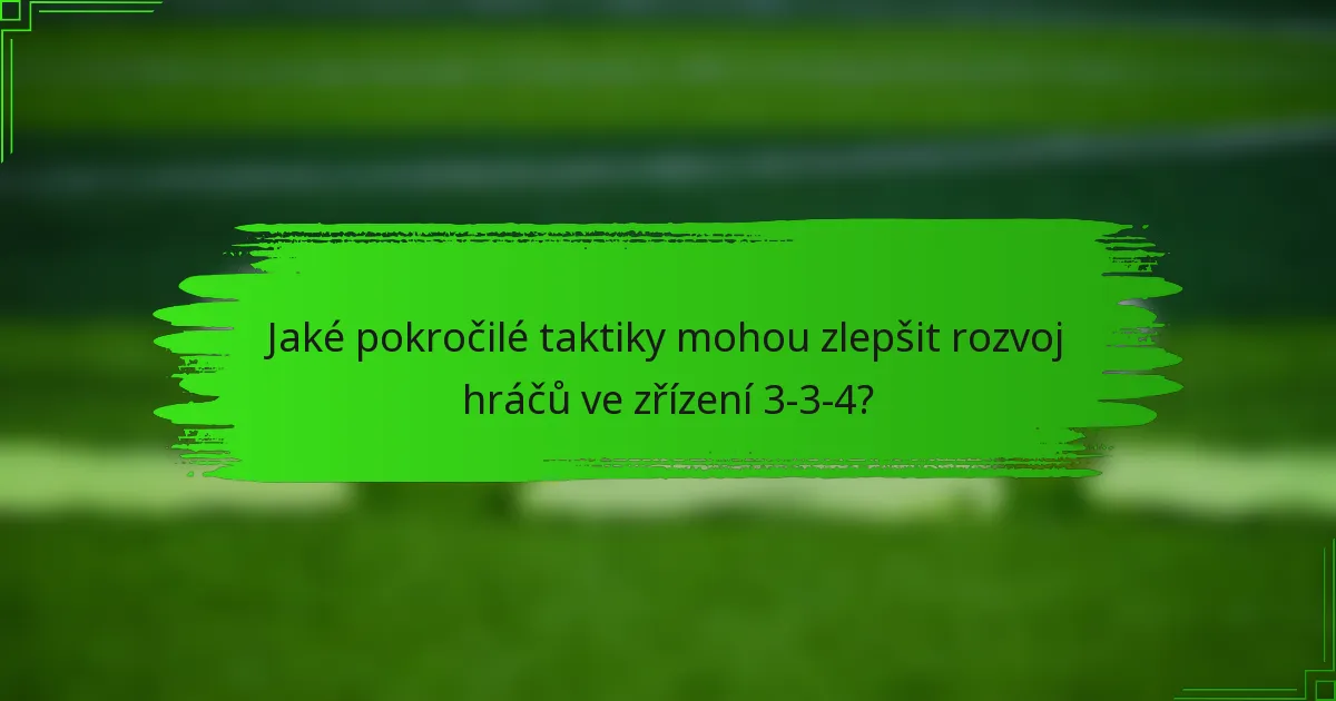 Jaké pokročilé taktiky mohou zlepšit rozvoj hráčů ve zřízení 3-3-4?