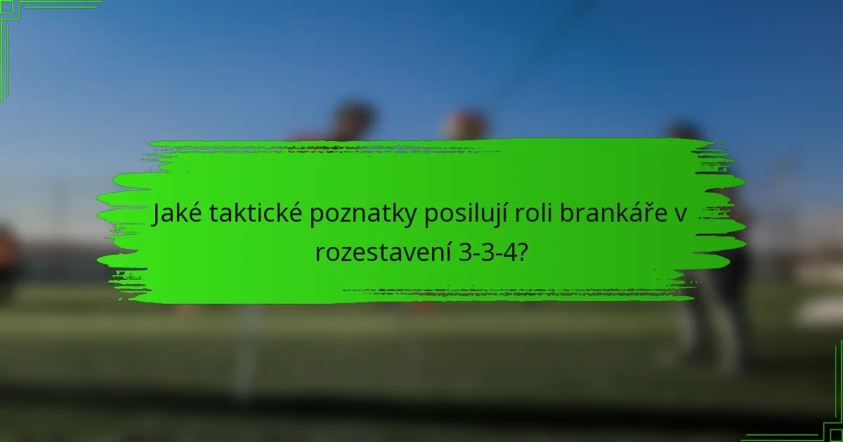 Jaké taktické poznatky posilují roli brankáře v rozestavení 3-3-4?